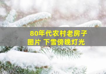 80年代农村老房子图片 下雪傍晚灯光